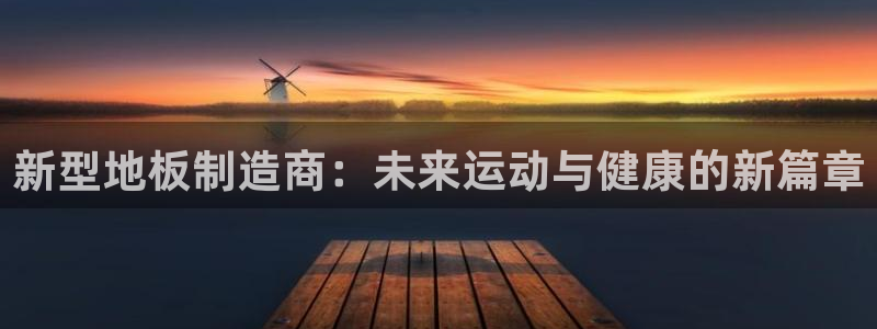 球王会体育：新型地板制造商：未来运动与健康的新篇章