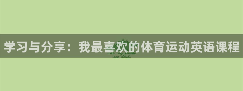 球王会体育：学习与分享：我最喜欢的体育运动英语课程