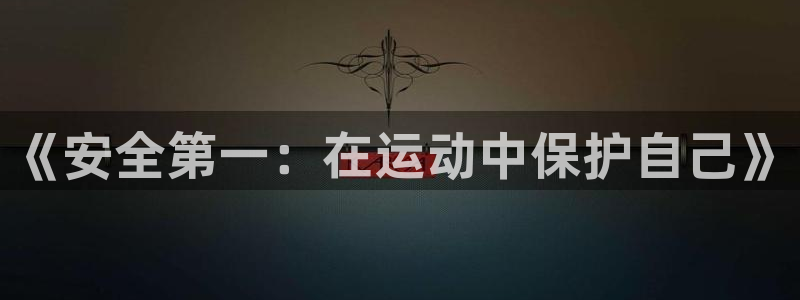 球王会体育：《安全第一：在运动中保护自己》