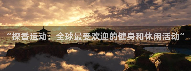 球王会体育：“探香运动：全球最受欢迎的健身和休闲活动”